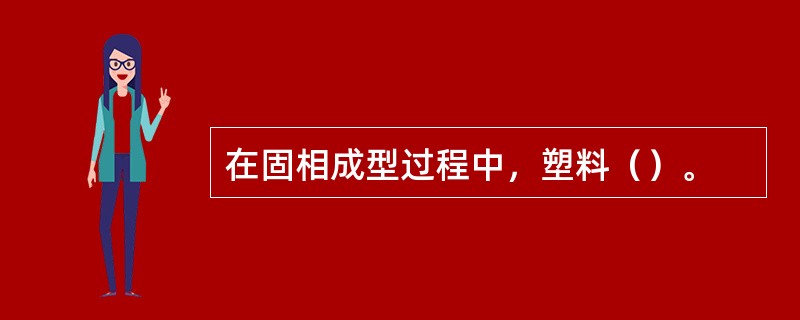 在固相成型过程中，塑料（）。