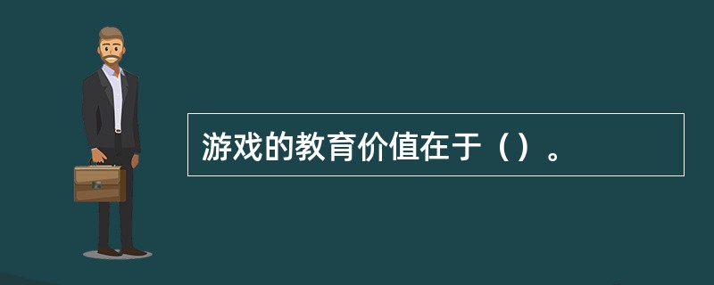 游戏的教育价值在于（）。