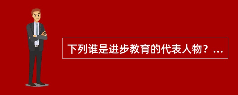 下列谁是进步教育的代表人物？（）