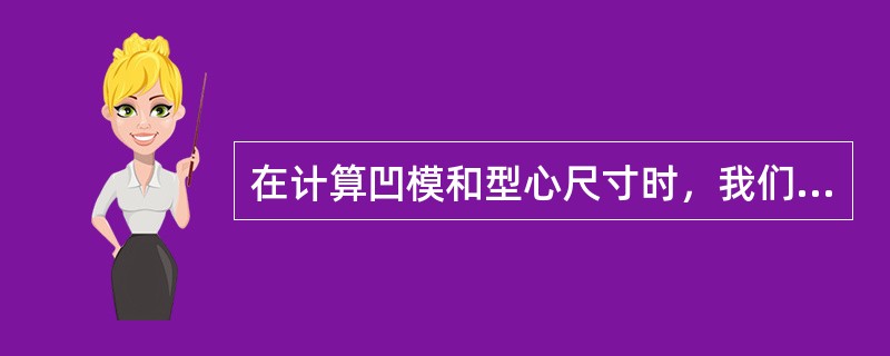 在计算凹模和型心尺寸时，我们规定一些尺寸为名义尺寸，下列错误的是（）。