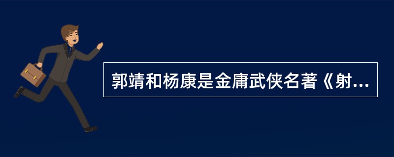郭靖和杨康是金庸武侠名著《射雕英雄传》中的两个重要人物，他们名字中的“靖”、“康