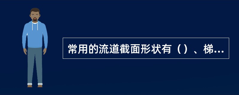 常用的流道截面形状有（）、梯形、U形和六角形。