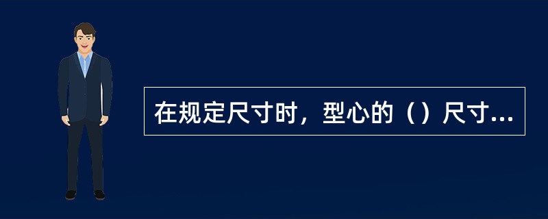在规定尺寸时，型心的（）尺寸为名义尺寸。