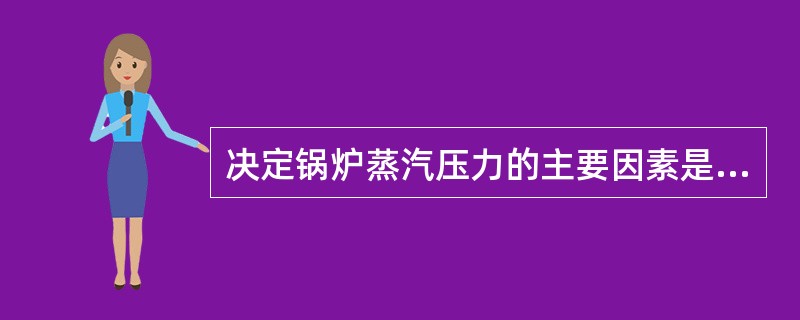 决定锅炉蒸汽压力的主要因素是（）。