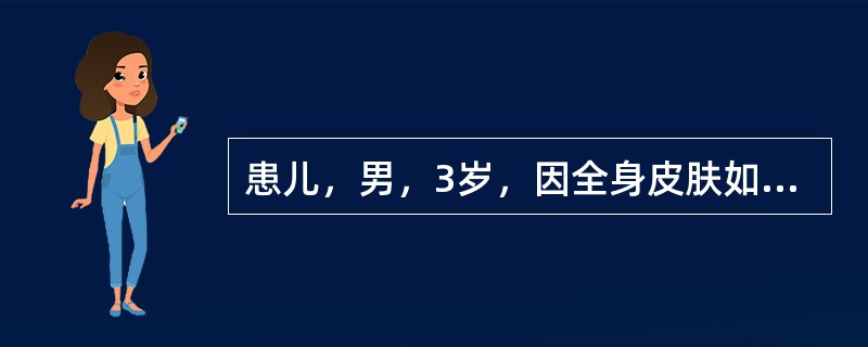 患儿，男，3岁，因全身皮肤如羊皮纸样入院。系第1胎第1产，胎龄36周，剖宫产娩出