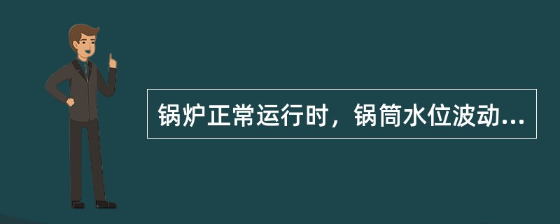 锅炉正常运行时，锅筒水位波动范围（）。