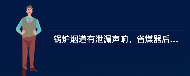 锅炉烟道有泄漏声响，省煤器后排烟温度下降，锅炉的给水量不正常的大于蒸发量，此故障