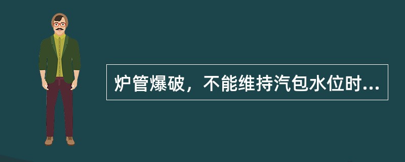 炉管爆破，不能维持汽包水位时，应（）。