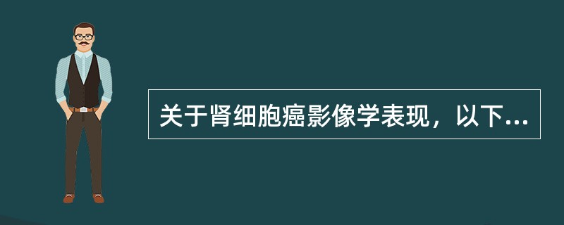 关于肾细胞癌影像学表现，以下哪一项是错误的（）