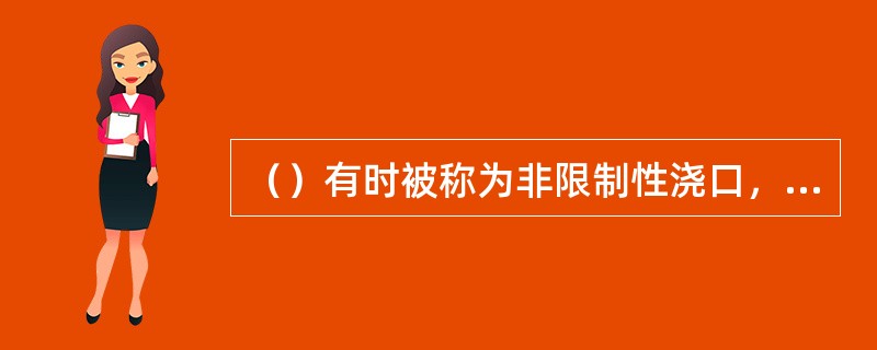 （）有时被称为非限制性浇口，而其它类型的浇口则通称为限制性浇口。