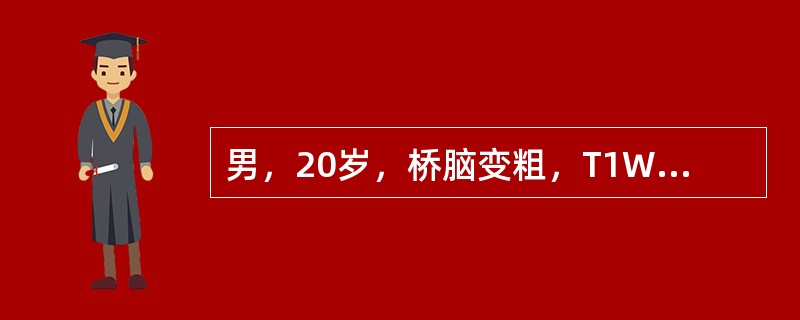 男，20岁，桥脑变粗，T1WI表现为稍低信号，T2WI为高信号。基底动脉被包绕，