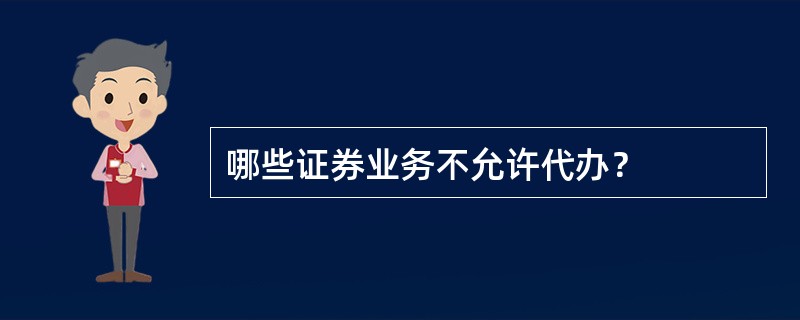 哪些证券业务不允许代办？