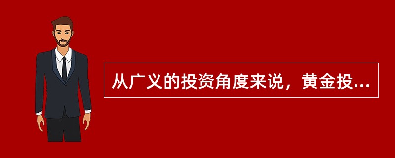 从广义的投资角度来说，黄金投资品种包括从黄金饰品到黄金铸币，从标准金条到黄金期货