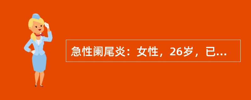 急性阑尾炎：女性，26岁，已婚。腹痛、腹泻、发热、呕吐20小时于2001年3月1