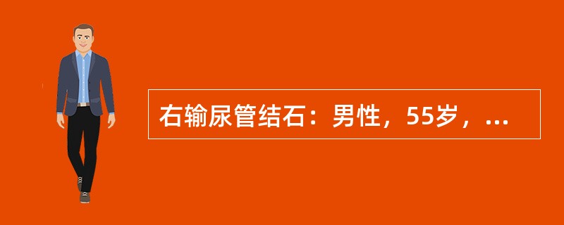 右输尿管结石：男性，55岁，右侧腰痛伴血尿3个月3个月前，右侧腰部胀痛，持续性，