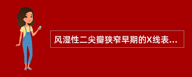 风湿性二尖瓣狭窄早期的X线表现是（）