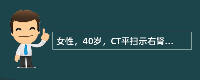 女性，40岁，CT平扫示右肾近髓质部类圆形较高密度影，直径约20mm，边缘清楚锐