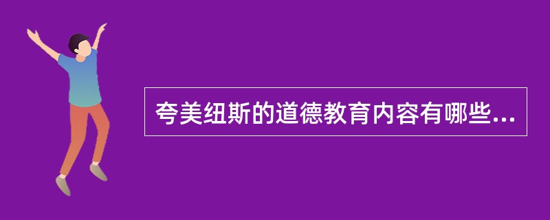 夸美纽斯的道德教育内容有哪些？（）