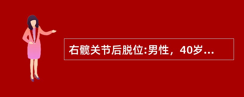 右髋关节后脱位:男性，40岁，右髋外伤后疼痛，不能活动四小时四小时前患者乘公共汽