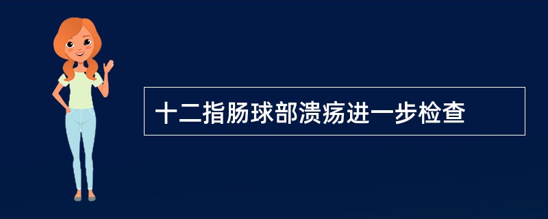 十二指肠球部溃疡进一步检查