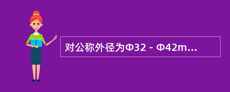 对公称外径为Φ32－Φ42mm的管子，其外径偏差不应超过（）。