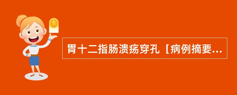 胃十二指肠溃疡穿孔［病例摘要］男性，30岁，腹痛4小时急诊入院5小时前进食过量，