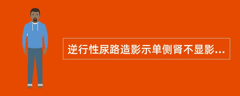 逆行性尿路造影示单侧肾不显影，可能为（）