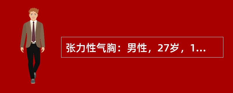 张力性气胸：男性，27岁，10分钟前左上胸部被汽车撞伤，既往体健，无特殊可载查体