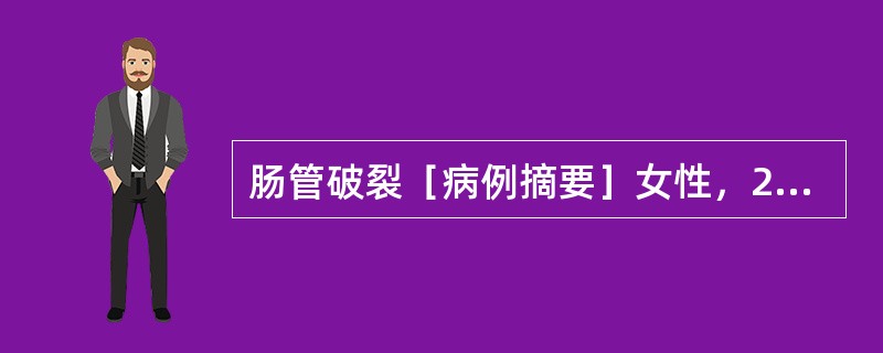 肠管破裂［病例摘要］女性，22岁，12小时前被木块击中腹部，6小时来腹痛腹胀逐渐