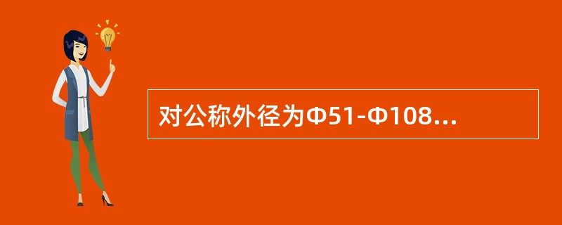 对公称外径为Φ51-Φ108mm的管子，其外径偏差不应超过公称外径的（）。