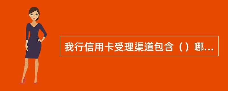 我行信用卡受理渠道包含（）哪些。