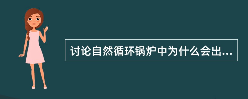 讨论自然循环锅炉中为什么会出现循环停滞、自由水位及倒流。