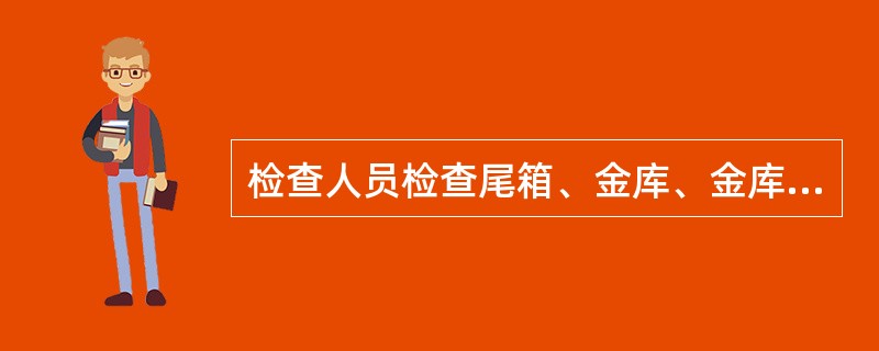 检查人员检查尾箱、金库、金库内附设的重要单证库及单独设立的重要单证库时，需同时出