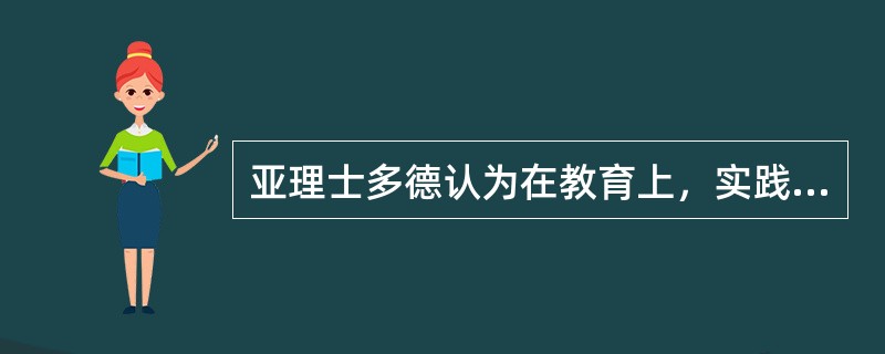 亚理士多德认为在教育上，实践必须（）理论。