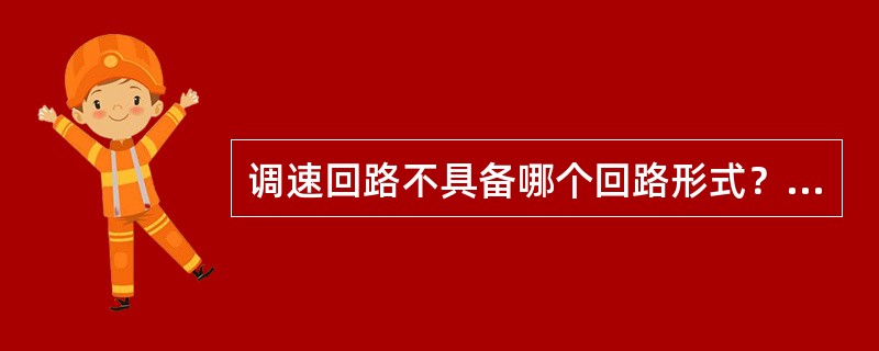 调速回路不具备哪个回路形式？（）