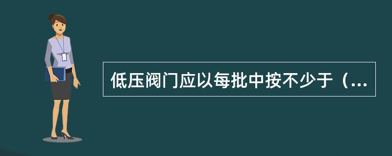 低压阀门应以每批中按不少于（）的比例进行强度和严密性试验。