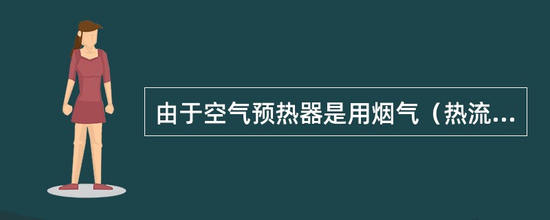 由于空气预热器是用烟气（热流体）来加热空气（冷流体）从而提高空气的温度，而升温了