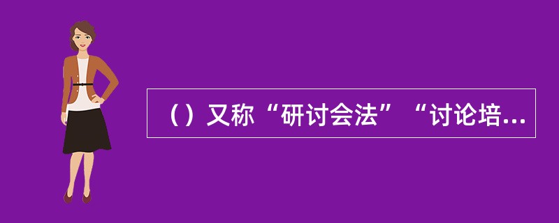 （）又称“研讨会法”“讨论培训法”。