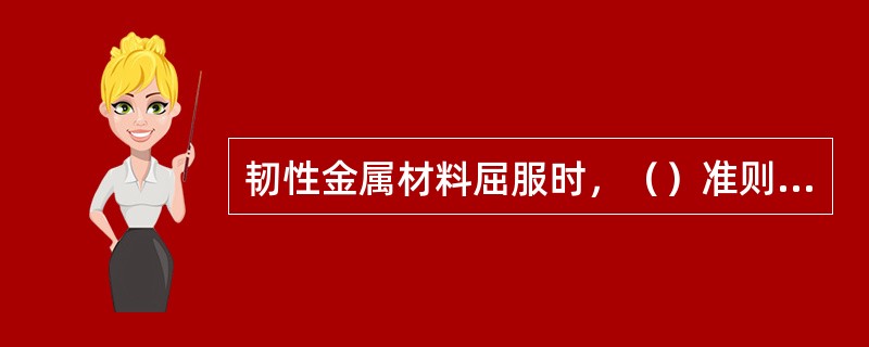 韧性金属材料屈服时，（）准则较符合实际的。