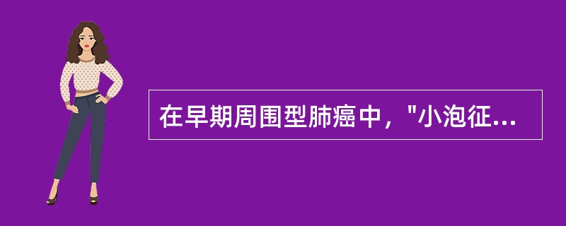 在早期周围型肺癌中，"小泡征"常见于（）