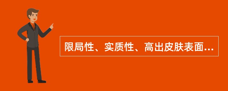 限局性、实质性、高出皮肤表面的浅表损害，直径小于1cm，病变限于表皮或真皮上部，