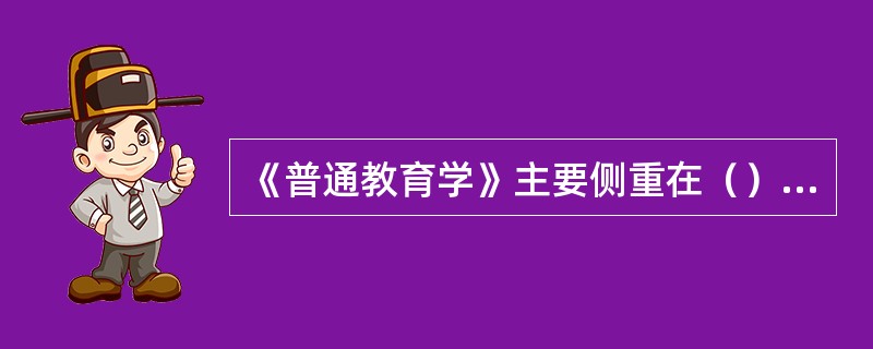 《普通教育学》主要侧重在（）方面的探讨。