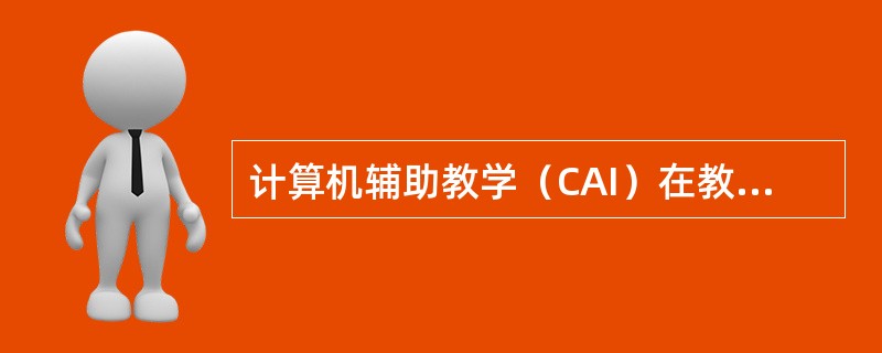 计算机辅助教学（CAI）在教学中的运用形式包括（）。