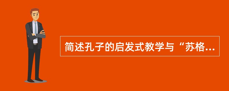 简述孔子的启发式教学与“苏格拉底法”的异同。