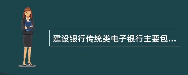 建设银行传统类电子银行主要包括（）。