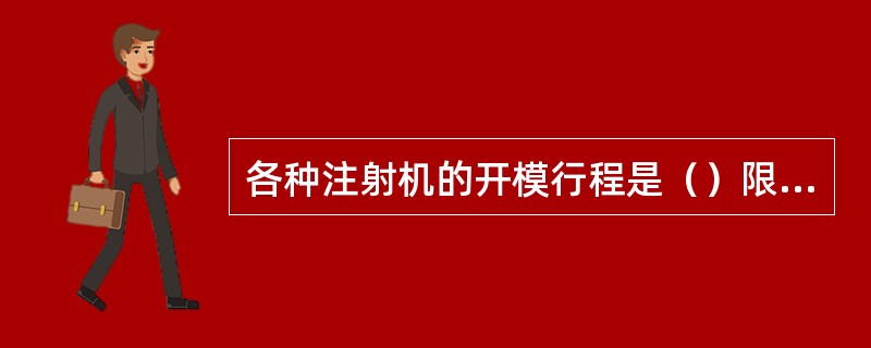 各种注射机的开模行程是（）限制的，取出制品所需的开模距离（）注射机的最大开模距离