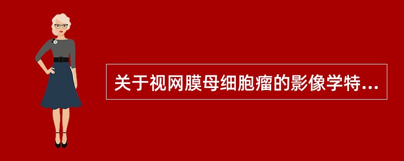 关于视网膜母细胞瘤的影像学特点，说法错误的是（）