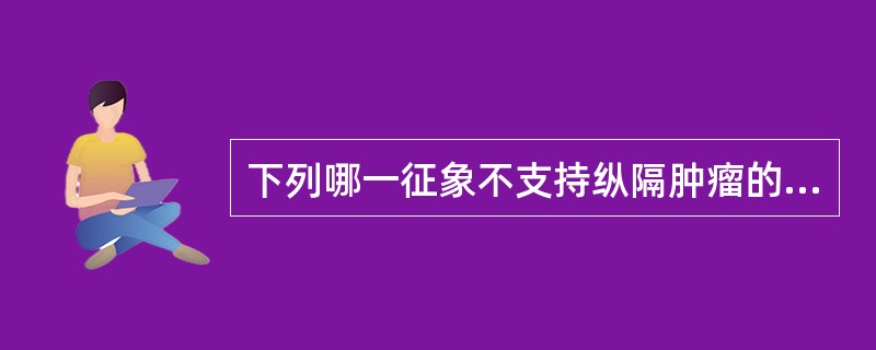 下列哪一征象不支持纵隔肿瘤的诊断（）