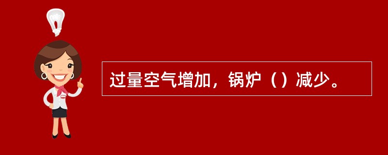 过量空气增加，锅炉（）减少。