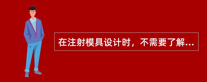 在注射模具设计时，不需要了解注射成型机的技术规格，就能设计出合乎要求的模具。